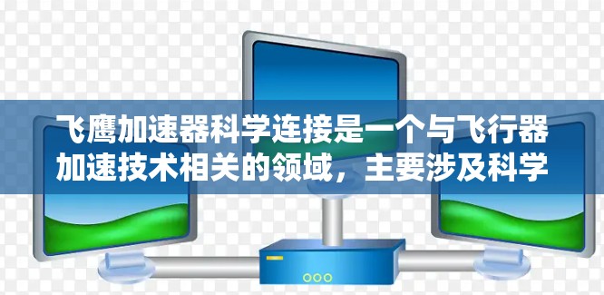 飞鹰加速器科学连接是一个与飞行器加速技术相关的领域，主要涉及科学原理、材料设计和工程实践，旨在优化飞行器的飞行性能。以下是对此领域的一些详细解释