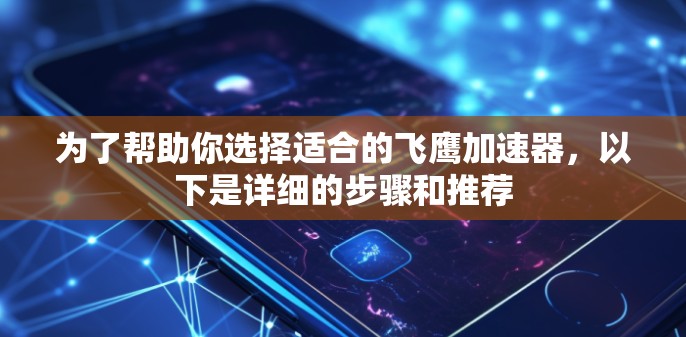 为了帮助你选择适合的飞鹰加速器，以下是详细的步骤和推荐