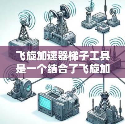 飞旋加速器梯子工具是一个结合了飞旋加速器物理原理和滑动操作的设计，主要用于调节加速器参数以实现特定的加速效果。以下是对该工具的详细分析