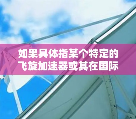 如果具体指某个特定的飞旋加速器或其在国际市场的应用情况，可能需要更多的信息来提供准确的解释。如果您能提供更多背景或具体问题，我可以进一步帮助您解答