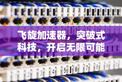 飞旋加速器，突破式科技，开启无限可能