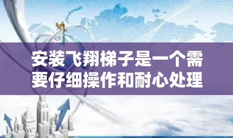 安装飞翔梯子是一个需要仔细操作和耐心处理的过程，以下是一步步的指南