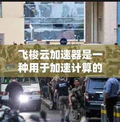 飞梭云加速器是一种用于加速计算的云服务平台，旨在提升计算效率并解决复杂的科学计算、游戏优化等任务。如果你在寻找最新版本的飞梭云加速器，以下是一些关键信息