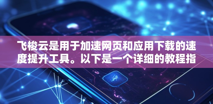 飞梭云是用于加速网页和应用下载的速度提升工具。以下是一个详细的教程指南，帮助您轻松掌握飞梭云的使用方法
