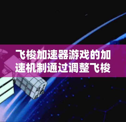 飞梭加速器游戏的加速机制通过调整飞梭的运动轨迹、利用重力场以及几何形状等方法实现。以下是详细的解释