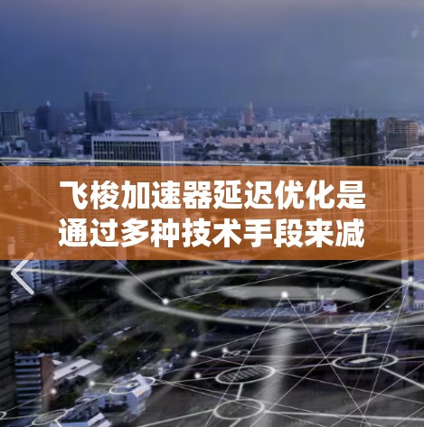 飞梭加速器延迟优化是通过多种技术手段来减少网络传输过程中数据到达的时间差，以提升用户体验。以下是对延迟优化的详细分析