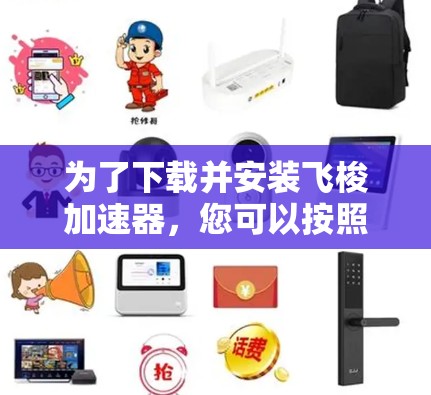 为了下载并安装飞梭加速器，您可以按照以下步骤进行操作
