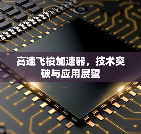 高速飞梭加速器,技术突破与应用展望 高速飞梭加速器,技术突破与应用展望