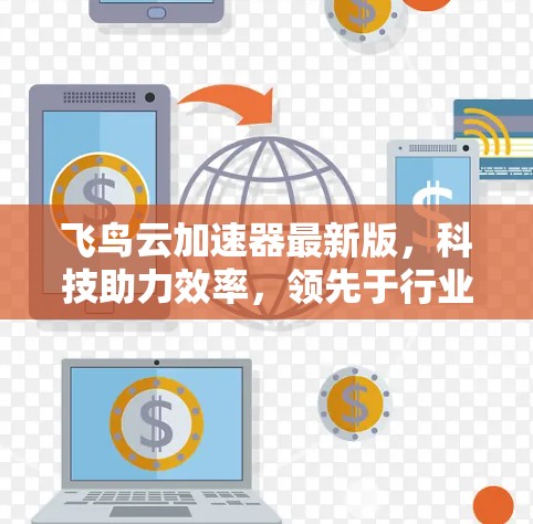 飞鸟云加速器最新版，科技助力效率，领先于行业