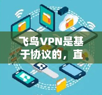飞鸟VPN是基于协议的,直接复制协议可能会带来一些问题。如果您需要使用飞鸟VPN来加速游戏,可以参考以下步骤 飞鸟VPN是基于协议的,直接复制协议可能会带来一些问题。如果您需要使用飞鸟VPN来加速游戏,可以参考以下步骤