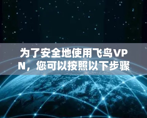 为了安全地使用飞鸟VPN，您可以按照以下步骤进行检测和安全操作