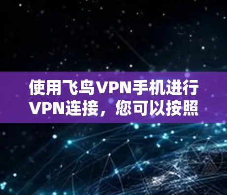 使用飞鸟VPN手机进行VPN连接，您可以按照以下步骤进行操作