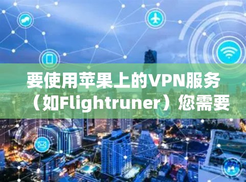 要使用苹果上的VPN服务(如Flightruner)您需要按照以下步骤操作 要使用苹果上的VPN服务(如Flightruner)您需要按照以下步骤操作