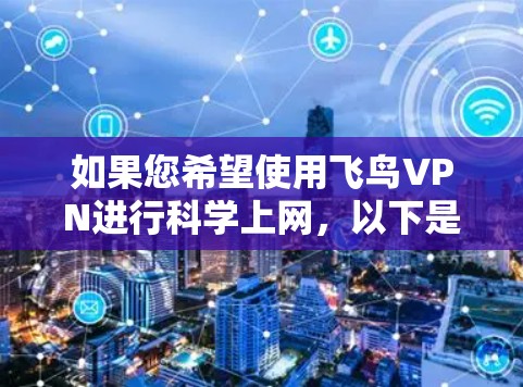 如果您希望使用飞鸟VPN进行科学上网，以下是一些步骤和注意事项