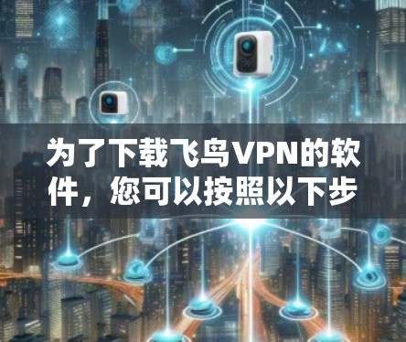 为了下载飞鸟VPN的软件，您可以按照以下步骤操作