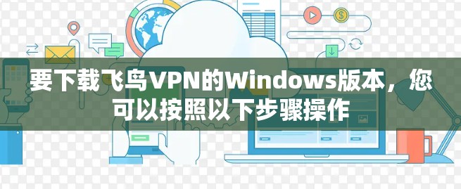 要下载飞鸟VPN的Windows版本，您可以按照以下步骤操作