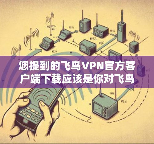 您提到的飞鸟VPN官方客户端下载应该是你对飞鸟VPN官方应用的咨询。飞鸟VPN是一家知名的VPN服务提供商,提供移动客户端和网页版VPN服务。以下是关于如何下载并使用飞鸟VPN客户端的步骤 您提到的飞鸟VPN官方客户端下载应该是你对飞鸟VPN官方应用的咨询。飞鸟VPN是一家知名的VPN服务提供商,提供移动客户端和网页版VPN服务。以下是关于如何下载并使用飞鸟VPN客户端的步骤