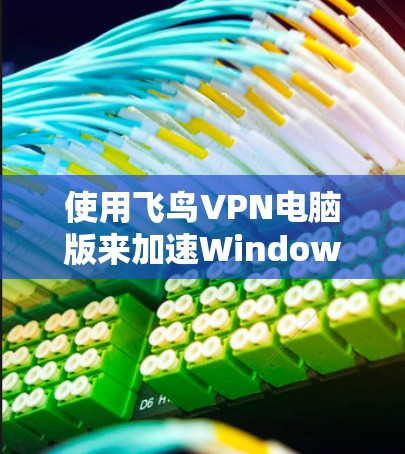 使用飞鸟VPN电脑版来加速Windows电脑是一个不错的解决方案，但需要按照以下步骤进行操作，以确保顺利使用