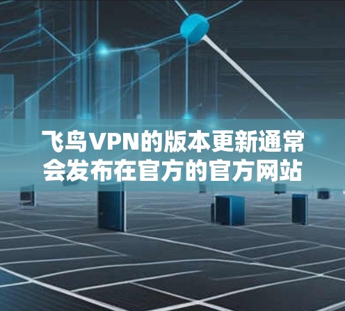 飞鸟VPN的版本更新通常会发布在官方的官方网站或相关社区中。以下是关于飞鸟VPN的常见版本更新信息，供参考