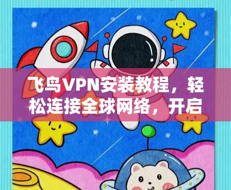 飞鸟VPN安装教程,轻松连接全球网络,开启你的加密世界 飞鸟VPN安装教程,轻松连接全球网络,开启你的加密世界