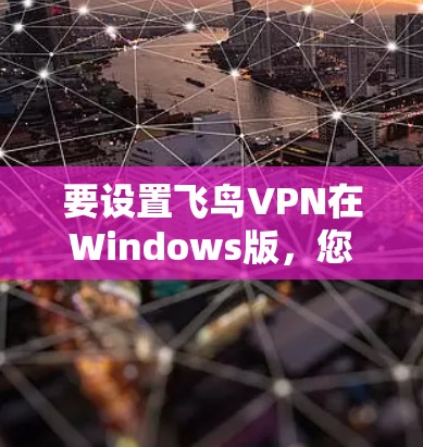 要设置飞鸟VPN在Windows版,您可以按照以下步骤操作 要设置飞鸟VPN在Windows版,您可以按照以下步骤操作