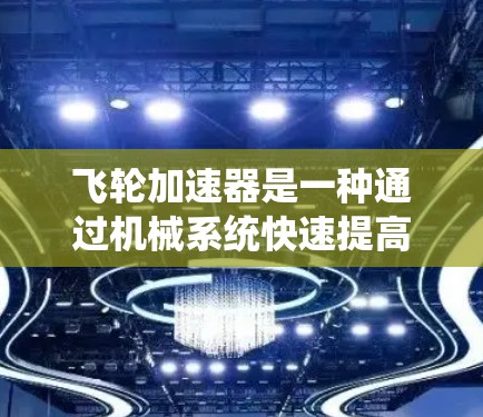 飞轮加速器是一种通过机械系统快速提高飞行器速度的设备,广泛应用于军事飞行、航空母舰飞行和飞行测试等领域。以下是对其评测的综合分析 飞轮加速器是一种通过机械系统快速提高飞行器速度的设备,广泛应用于军事飞行、航空母舰飞行和飞行测试等领域。以下是对其评测的综合分析