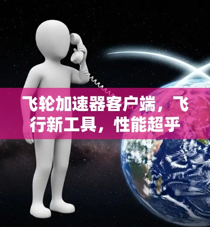 飞轮加速器客户端，飞行新工具，性能超乎想象