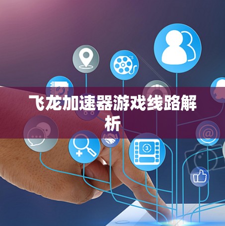 飞龙加速器游戏线路解析