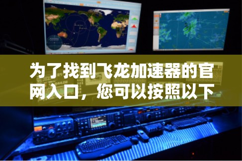 为了找到飞龙加速器的官网入口，您可以按照以下步骤进行
