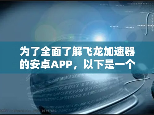 为了全面了解飞龙加速器的安卓APP,以下是一个结构化的总结,涵盖技术特点、功能优势、应用场景和用户反馈等方面 为了全面了解飞龙加速器的安卓APP,以下是一个结构化的总结,涵盖技术特点、功能优势、应用场景和用户反馈等方面