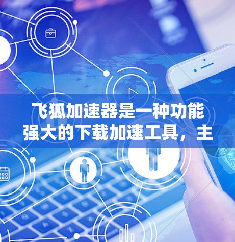 飞狐加速器是一种功能强大的下载加速工具，主要通过设置多个参数来优化下载体验。以下是对飞狐加速器配置和使用方法的详细说明