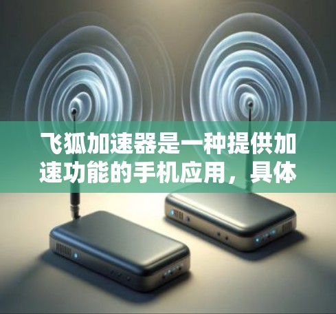 飞狐加速器是一种提供加速功能的手机应用,具体名称可能因平台而异。如果你指的是飞狐加速器APP,以下是一些可能的解决方案 飞狐加速器是一种提供加速功能的手机应用,具体名称可能因平台而异。如果你指的是飞狐加速器APP,以下是一些可能的解决方案