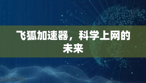 飞狐加速器,科学上网的未来 飞狐加速器,科学上网的未来