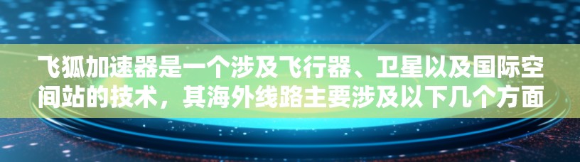 飞狐加速器是一个涉及飞行器、卫星以及国际空间站的技术，其海外线路主要涉及以下几个方面