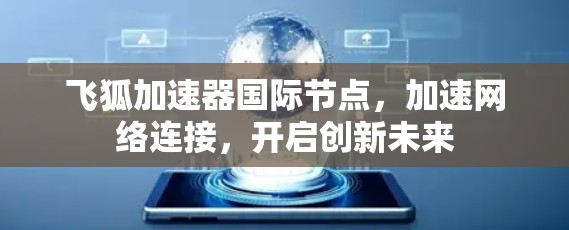 飞狐加速器国际节点,加速网络连接,开启创新未来 飞狐加速器国际节点,加速网络连接,开启创新未来