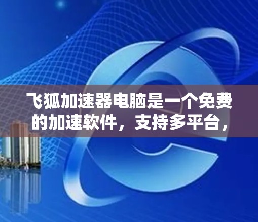 飞狐加速器电脑是一个免费的加速软件,支持多平台,包括Windows、macOS和Linux,提供多种加速工具的整合。以下是三个版本的详细说明 飞狐加速器电脑是一个免费的加速软件,支持多平台,包括Windows、macOS和Linux,提供多种加速工具的整合。以下是三个版本的详细说明
