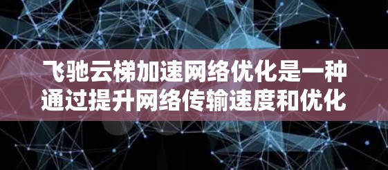 飞驰云梯加速网络优化是一种通过提升网络传输速度和优化网络性能的方法，旨在提高用户体验和业务效率。以下是对该主题的详细分析和建议
