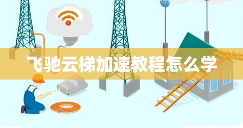 飞驰云梯加速教程怎么学