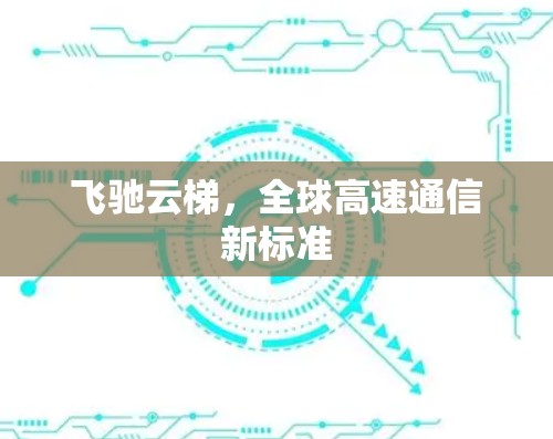 飞驰云梯,全球高速通信新标准 飞驰云梯,全球高速通信新标准