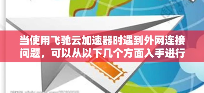 当使用飞驰云加速器时遇到外网连接问题，可以从以下几个方面入手进行解决