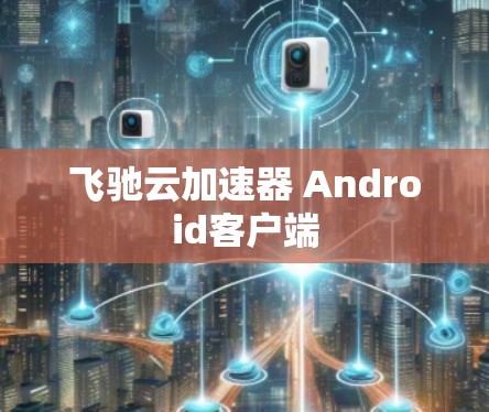 飞驰云加速器 Android客户端
