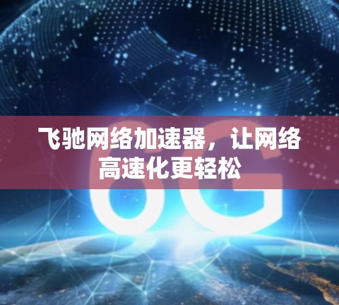 飞驰网络加速器，让网络高速化更轻松