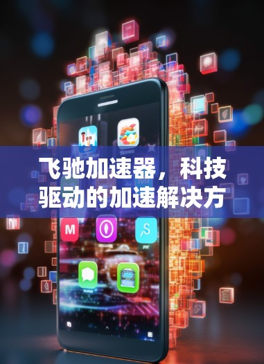 飞驰加速器,科技驱动的加速解决方案 飞驰加速器,科技驱动的加速解决方案