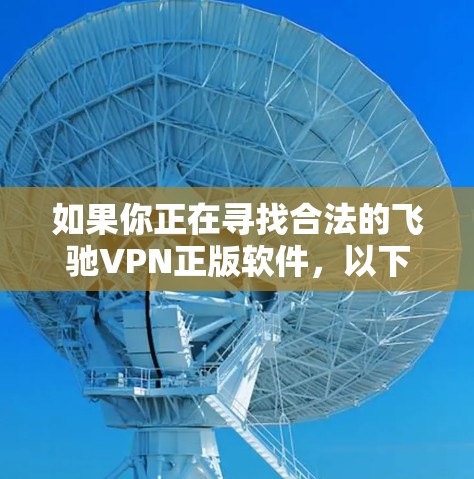 如果你正在寻找合法的飞驰VPN正版软件，以下是一些推荐的国际VPN平台和国际认证的VPN服务