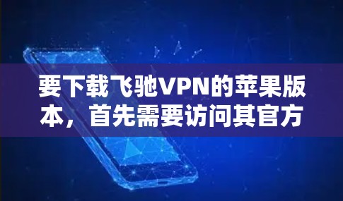 要下载飞驰VPN的苹果版本，首先需要访问其官方网站。以下是具体的步骤