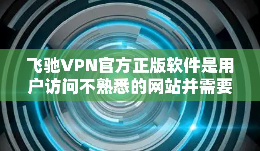 飞驰VPN官方正版软件是用户访问不熟悉的网站并需要加密传输的VPN选择。以下是对该软件的详细介绍