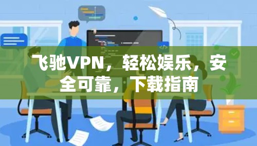 飞驰VPN，轻松娱乐，安全可靠，下载指南