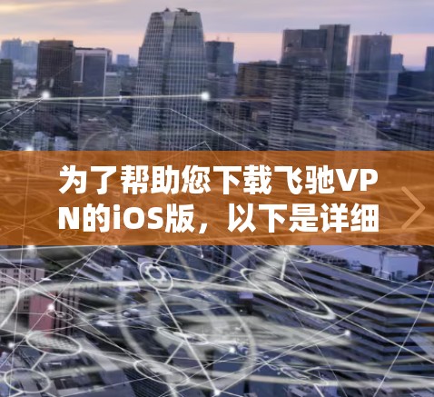 为了帮助您下载飞驰VPN的iOS版，以下是详细的步骤和注意事项