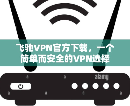 飞驰VPN官方下载，一个简单而安全的VPN选择