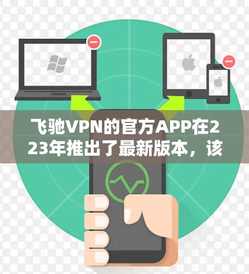 飞驰VPN的官方APP在223年推出了最新版本，该版本主要包含以下功能和改进